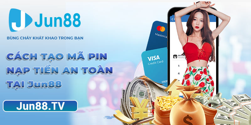 Cách tạo mã pin - nạp tiền an toàn tại Jun88